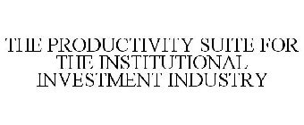 THE PRODUCTIVITY SUITE FOR THE INSTITUTIONAL INVESTMENT INDUSTRY
