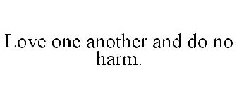 LOVE ONE ANOTHER AND DO NO HARM.