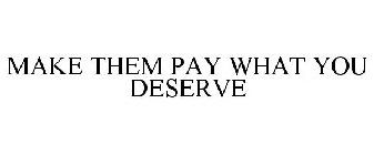 MAKE THEM PAY WHAT YOU DESERVE