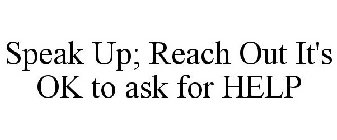 SPEAK UP; REACH OUT IT'S OK TO ASK FOR HELP