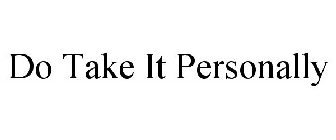 DO TAKE IT PERSONALLY