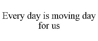 EVERY DAY IS MOVING DAY FOR US