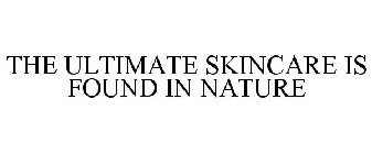 THE ULTIMATE SKINCARE IS FOUND IN NATURE