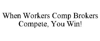 WHEN WORKERS COMP BROKERS COMPETE, YOU WIN!