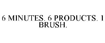 6 MINUTES 6 PRODUCTS 1 BRUSH