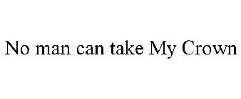 NO MAN CAN TAKE MY CROWN