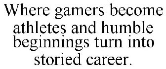 WHERE GAMERS BECOME ATHLETES AND HUMBLEBEGINNINGS TURN INTO STORIED CAREER.