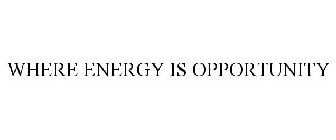 WHERE ENERGY IS OPPORTUNITY