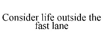 CONSIDER LIFE OUTSIDE THE FAST LANE