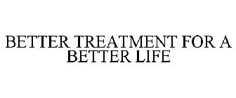 BETTER TREATMENT FOR A BETTER LIFE