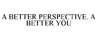 A BETTER PERSPECTIVE. A BETTER YOU