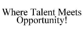 WHERE TALENT MEETS OPPORTUNITY!