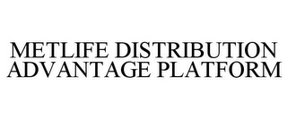 METLIFE DISTRIBUTION ADVANTAGE PLATFORM