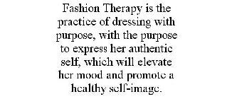 FASHION THERAPY IS THE PRACTICE OF DRESSING WITH PURPOSE, WITH THE PURPOSE TO EXPRESS HER AUTHENTIC SELF, WHICH WILL ELEVATE HER MOOD AND PROMOTE A HEALTHY SELF-IMAGE.