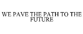 WE PAVE THE PATH TO THE FUTURE