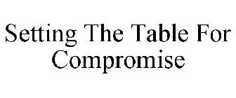 SETTING THE TABLE FOR COMPROMISE