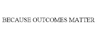 BECAUSE OUTCOMES MATTER