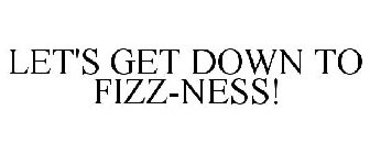 LET'S GET DOWN TO FIZZ-NESS!