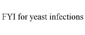 FYI FOR YEAST INFECTIONS