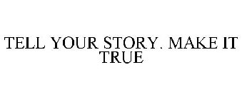 TELL YOUR STORY. MAKE IT TRUE