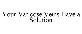 YOUR VARICOSE VEINS HAVE A SOLUTION