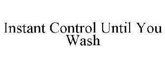 INSTANT CONTROL UNTIL YOU WASH