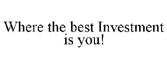 WHERE THE BEST INVESTMENT IS YOU!