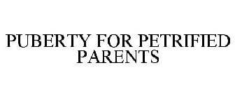 PUBERTY FOR PETRIFIED PARENTS