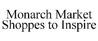 MONARCH MARKET SHOPPES TO INSPIRE