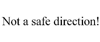 NOT A SAFE DIRECTION!