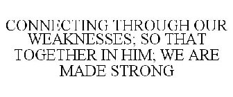 CONNECTING THROUGH OUR WEAKNESSES; SO THAT TOGETHER IN HIM; WE ARE MADE STRONG