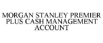 MORGAN STANLEY PREMIER PLUS CASH MANAGEMENT ACCOUNT
