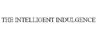 THE INTELLIGENT INDULGENCE