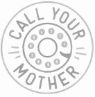 CALL YOUR MOTHER
