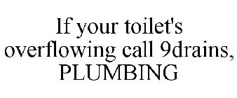 IF YOUR TOILET'S OVERFLOWING CALL 9DRAINS, PLUMBING