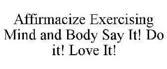 AFFIRMACIZE EXERCISING MIND AND BODY SAY IT! DO IT! LOVE IT!