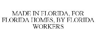 MADE IN FLORIDA, FOR FLORIDA HOMES, BY FLORIDA WORKERS