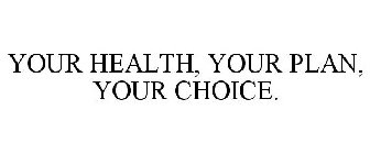 YOUR HEALTH, YOUR PLAN, YOUR CHOICE.