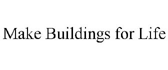 MAKE BUILDINGS FOR LIFE