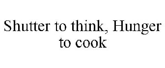 SHUTTER TO THINK, HUNGER TO COOK