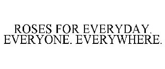 ROSES FOR EVERYDAY. EVERYONE. EVERYWHERE.