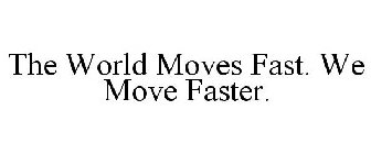 THE WORLD MOVES FAST. WE MOVE FASTER.