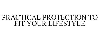 PRACTICAL PROTECTION TO FIT YOUR LIFESTYLE