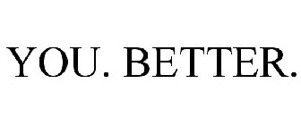 YOU. BETTER.