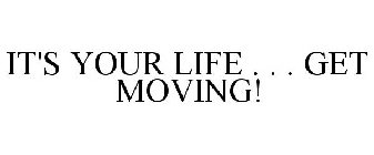 IT'S YOUR LIFE . . . GET MOVING!