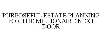 PURPOSEFUL ESTATE PLANNING FOR THE MILLIONAIRE NEXT DOOR