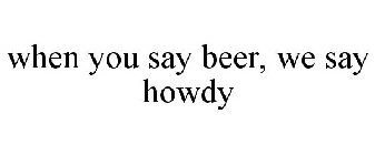 WHEN YOU SAY BEER, WE SAY HOWDY