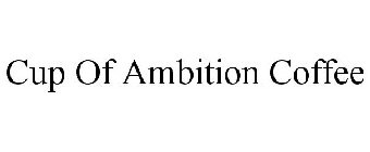 CUP OF AMBITION COFFEE