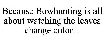 BECAUSE BOWHUNTING IS ALL ABOUT WATCHING THE LEAVES CHANGE COLOR...