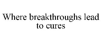 WHERE BREAKTHROUGHS LEAD TO CURES